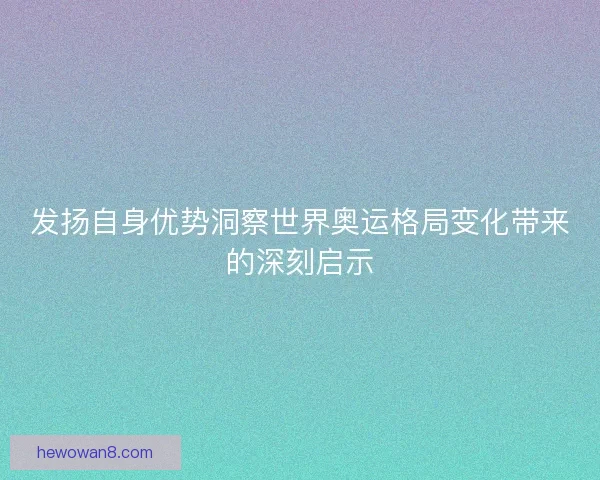 发扬自身优势洞察世界奥运格局变化带来的深刻启示