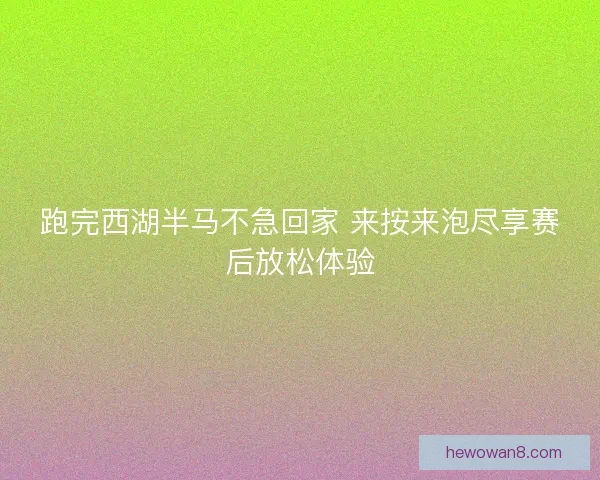 跑完西湖半马不急回家 来按来泡尽享赛后放松体验