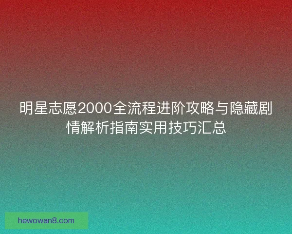 明星志愿2000全流程进阶攻略与隐藏剧情解析指南实用技巧汇总