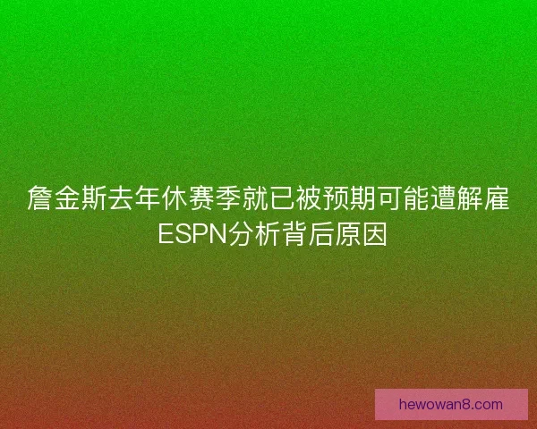 詹金斯去年休赛季就已被预期可能遭解雇 ESPN分析背后原因