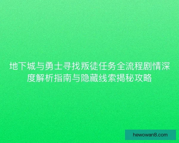 地下城与勇士寻找叛徒任务全流程剧情深度解析指南与隐藏线索揭秘攻略
